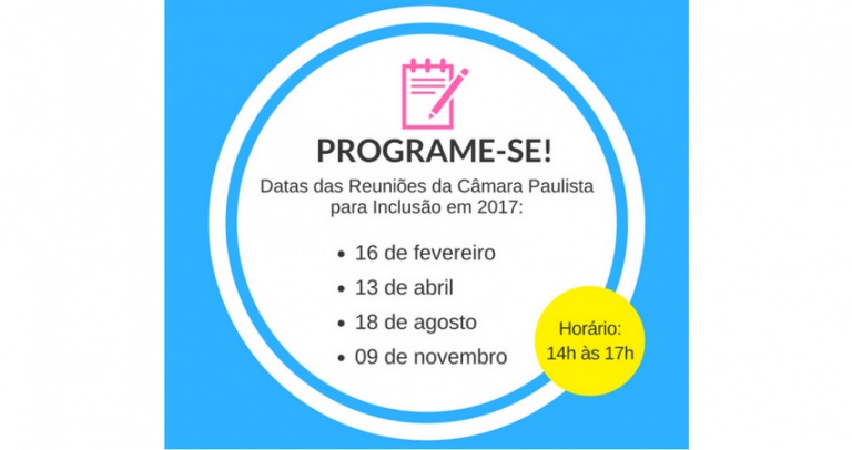 Conteúdo da Imagem: PROGRAME-SE! Datas das Reuniões da Câmara Paulista para Inclusão de 2017: 16 de fevereiro, 13 de abril, 18 de agosto e 09 de novembro. Horário: das 14h às 17h