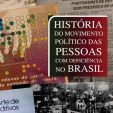 Descrição de Imagem: Capa do livro. Mostra várias fotografias como fotos em preto e branco de manifestações, manchetes de notícias de jornal e uma mão lendo um documento em braille. Na lateral direita está escrito o título em letras brancas: História do Movimento Político das Pessoas com Deficiência no Brasil.