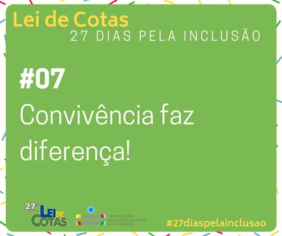 Descrição de imagem: imagem de fundo verde com o texto Lei de Cotas – 27 Dias pela Inclusão. 07. Convivência faz diferença. Na parte inferior está o logo do 27º Aniversário da Lei de Cotas e o logo da Câmara Paulista para Inclusão. #27diaspelainclusão