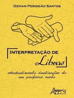 Em fundo amarelo com letras pretas, capa do livro “Interpretação de Libras retextualizando sinalizações de um professor surdo” traz informações, ilustrações de mãos e fotografia do autor, Ozivan Perdigão Santos