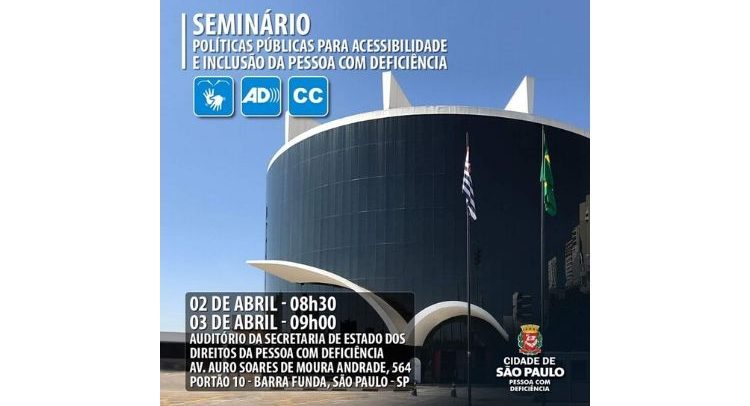 Arte de divulgação. No plano de fundo, há uma foto do prédio do Memorial da Inclusão, na Barra Funda. Sobre a foto, à esquerda, há o texto: Seminário sobre Políticas Públicas para Acessibilidade e Inclusão da Pessoa com Deficiência. Abaixo, estão os símbolos de acessibilidade em Libras, audiodescrição e closed caption. No rodapé, estão as seguintes informações: 02 de abril: 8h30 - 03 de abril: 9h - Auditório da Secretaria de Estado dos Direitos da Pessoa com Deficiência, à Av. Auro Soares de Moura Andrade, 564 – portão 10 – Barra Funda, São Paulo – SP. À direita, há o logotipo: Cidade de São Paulo Pessoa com Deficiência.
