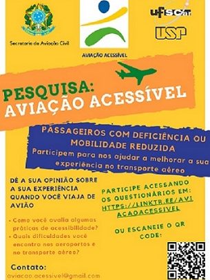 Card colorido com 3 cores: amarelo, laranja e azul. Na parte superior, há três imagens: o brasão do exército brasileiro, (secretaria da Aviação Civil), logo da pesquisa Aviação Acessível, da UFScar e da USP. Na parte laranja, está escrito o texto em caixa alta: Pesquisa Aviação Acessível, no qual a palavra “Pesquisa” está escrito em verde e ao lado há o desenho de um avião da mesma cor. Aviação Acessível está escrito em branco. Na parte azul, está escrito o texto em laranja: passageiros com deficiência ou mobilidade reduzida: participem para nos ajudar a melhorar a sua experiência no transporte aéreo. Na parte amarela (canto esquerdo) está escrito o seguinte texto em azul: Dê a sua opinião sobre a sua experiência quando você viaja de avião Abaixo está o texto em laranja: Como você avalia algumas práticas de acessibilidade? Quais dificuldades você encontra nos aeroportos ou transporte aéreo? Abaixo está escrito em azul: contato. Em laranja e o-mail aviacao.acessivel@gmail.com. Do lado direito está escrito em verde:participe acessando os questionários em : https://linktr.ee/aviacaoacessivel. ou escaneie o QR Code.