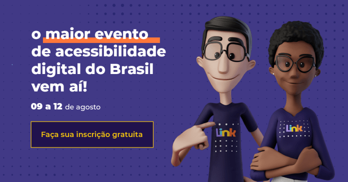 card com fundo azul. Do lado direito está escrito em letras brancas: o maior evento de acessibilidade digital do Brasil vem aí - 09 a 12 de agosto. e abaixo um retângulo escrito: faça sua inscrição gratuita. ao lado estão dois bonecos : o hugo é um boneco braanco, de cavbelo preto curto, usa óculos de armação preta e tem olhos pretos. Veste camiseta azul onde está escrito link. Ao seu lado esta a Maya, uma boneca negra, de cabelos pretos encaracolados e curtos, usa óculos de armação preta e pequenos brincos. Veste a camiseta azul onde está escrito Link