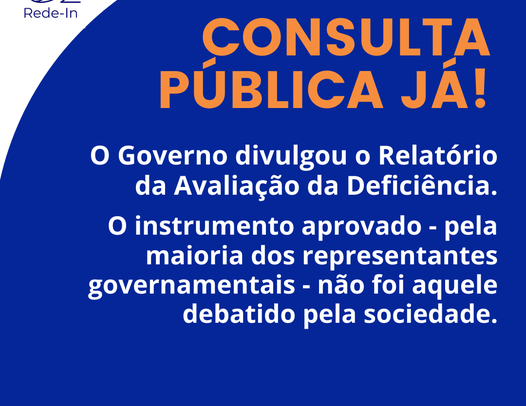 Card com fundo azul escuro com o título em caixa alta e laranja : consulta pública já! Abaixo o texto, em branco, diz: o governo divulgou o relatório de avaliação da deficiência. O instrumento aprovado - pela maioria dos representantes governamentais - não foi aquele debatido pela sociedade. No rodapé está escrito @redebrasileiradeinclusao. No canto superior esquerdo, o logo da Rede-In.